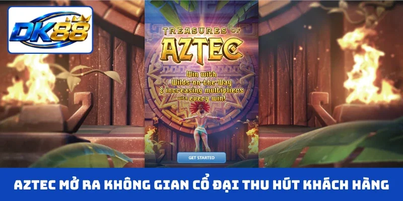 Aztec mở ra không gian cổ đại thu hút khách hàng