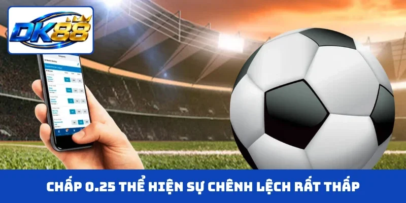 Chấp 0.25 thể hiện sự chênh lệch rất thấp