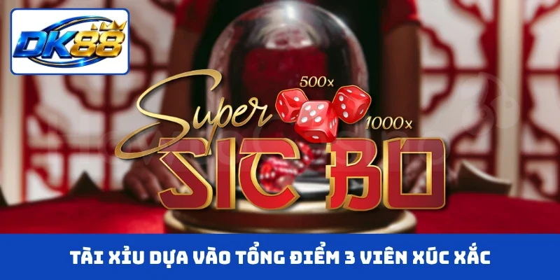 Tài Xỉu dựa vào tổng điểm 3 viên xúc xắc