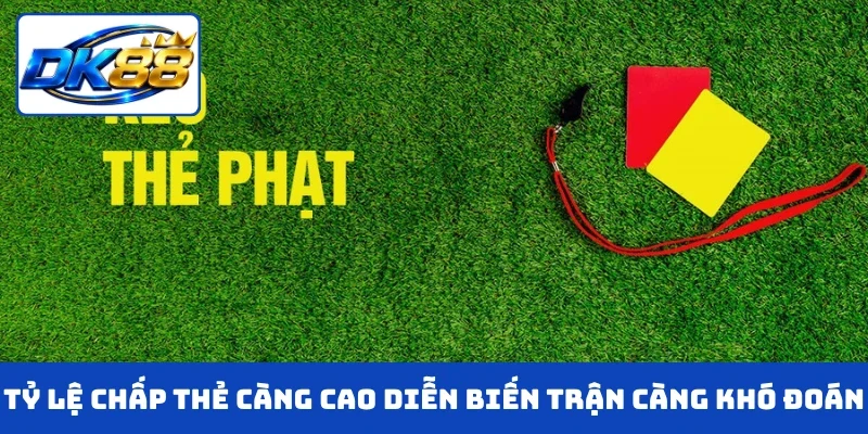 Tỷ lệ chấp thẻ càng cao diễn biến trận càng khó đoán