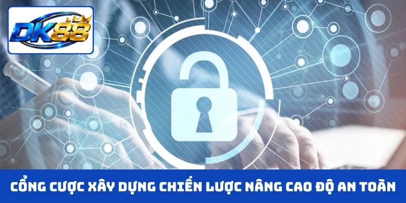 Cổng cược xây dựng chiến lược nâng cao độ an toàn