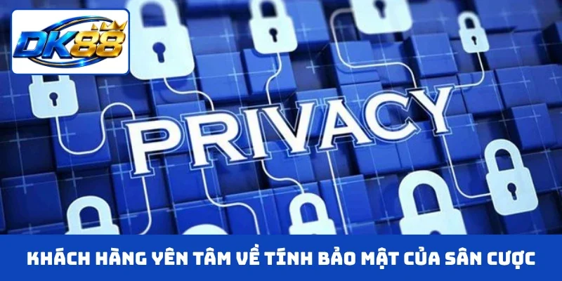 Khách hàng yên tâm về tính bảo mật của sân cược