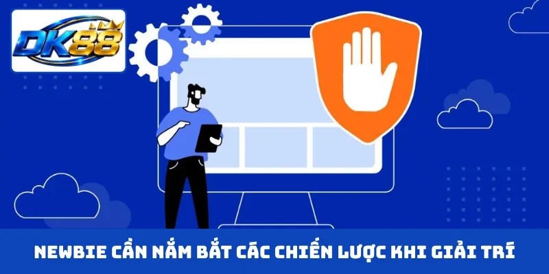 Newbie cần nắm bắt các chiến lược chuẩn khi giải trí